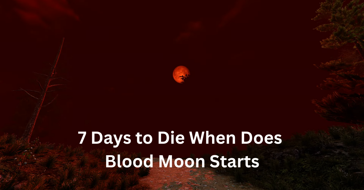 7 Days to Die When Does Blood Moon Starts